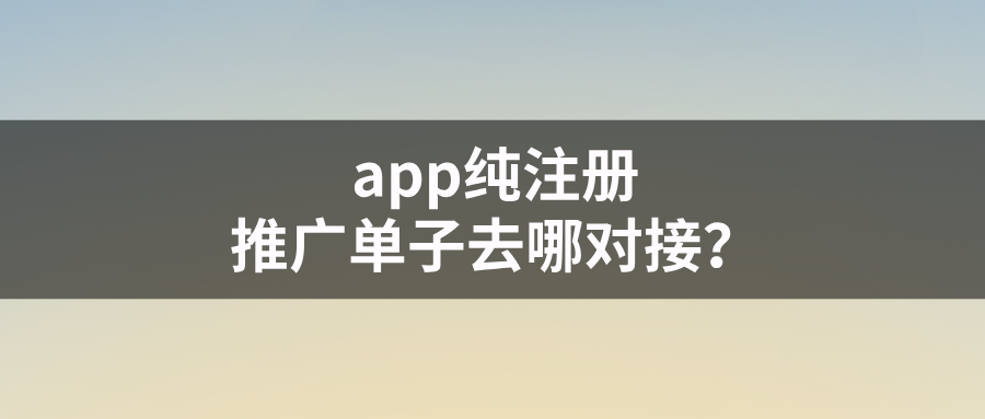 app纯注册推广单子去哪对接？5个一手接单放单平台推荐！