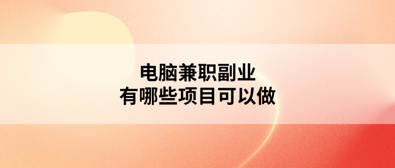 电脑兼职副业怎么做？盘点10个电脑线上赚钱兼职项目！