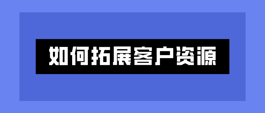 tob销售如何拓展客户资源？掌握这些策略轻松上手！