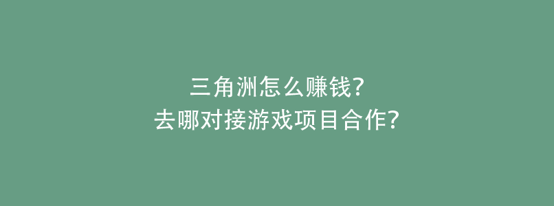 三角洲怎么赚钱？去哪对接游戏项目合作？