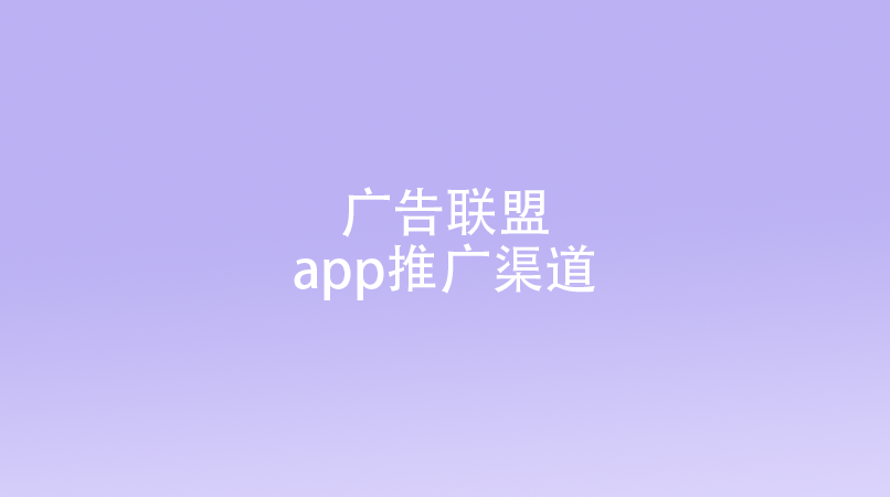 广告联盟app推广渠道怎么对接？