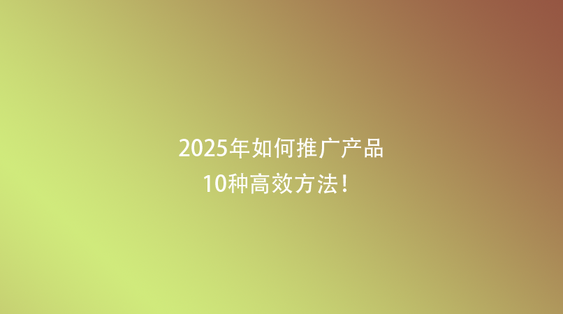 2025年如何推广产品：10种高效方法！