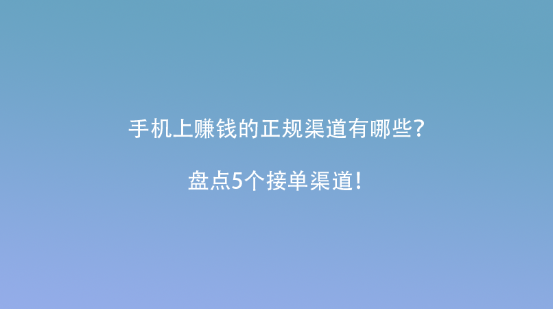 手机上赚钱的正规渠道有哪些？盘点5个接单渠道！