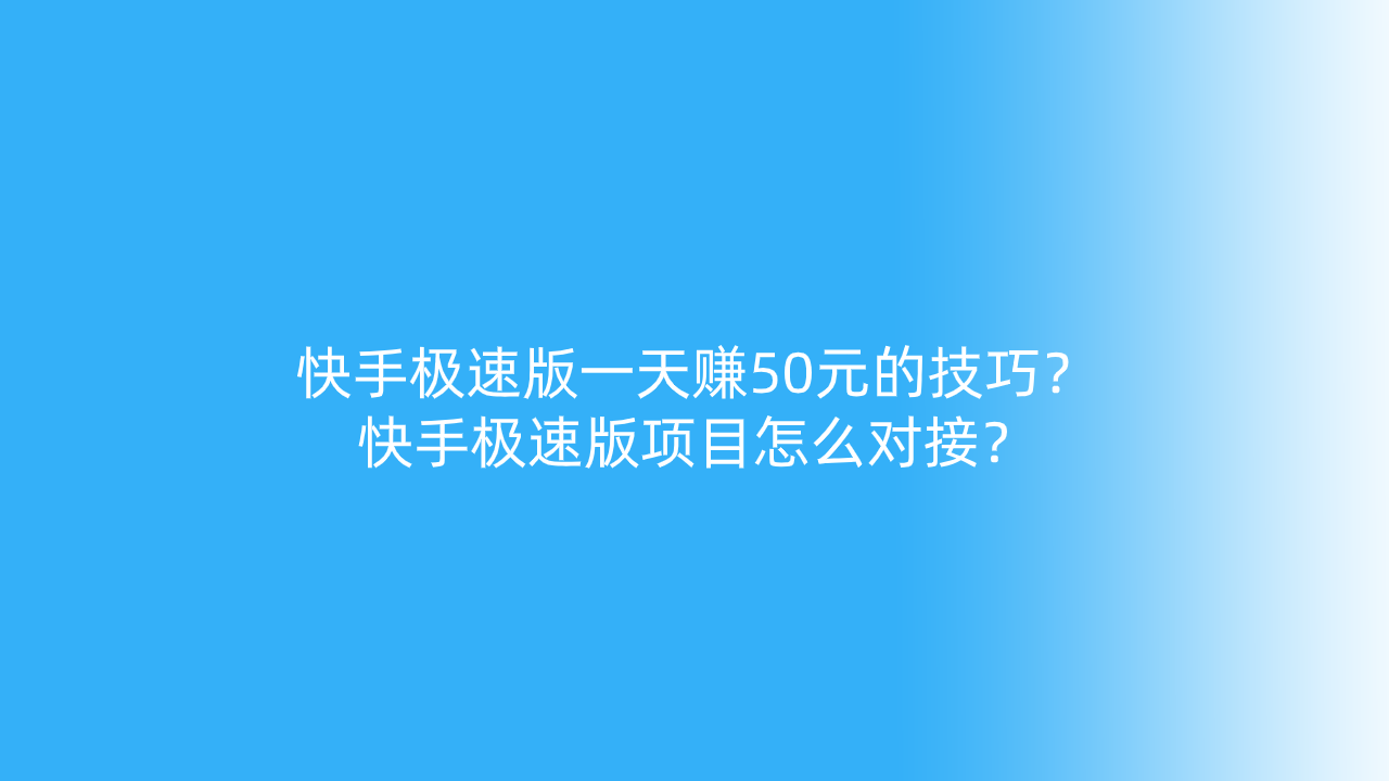 快手极速版一天赚50元的技巧？快手极速版项目怎么对接？